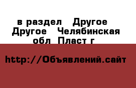  в раздел : Другое » Другое . Челябинская обл.,Пласт г.